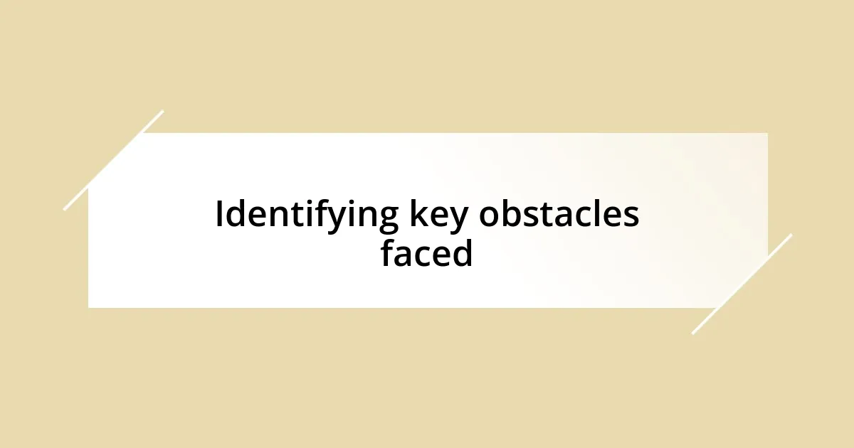 Identifying key obstacles faced