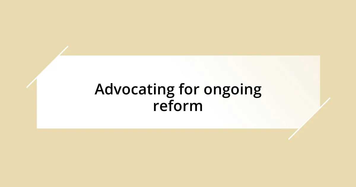 Advocating for ongoing reform